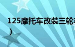 125摩托车改装三轮车图片（125摩托车改装）