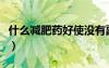 什么减肥药好使没有副作用（什么减肥药好使）