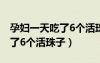 孕妇一天吃了6个活珠子没事吧（孕妇一天吃了6个活珠子）