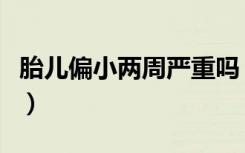 胎儿偏小两周严重吗（胎儿小两周怎么补回来）