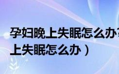 孕妇晚上失眠怎么办?有什么好方法?（孕妇晚上失眠怎么办）