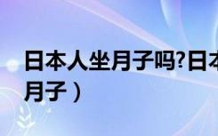 日本人坐月子吗?日本人如何坐月子（如何坐月子）