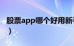 股票app哪个好用新手推荐（股票app哪个好）