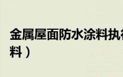 金属屋面防水涂料执行标准（金属屋面防水涂料）