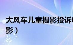 大风车儿童摄影投诉电话（北京大风车儿童摄影）