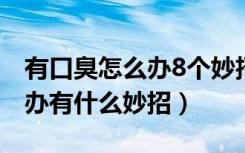 有口臭怎么办8个妙招帮你解决（有口臭怎么办有什么妙招）