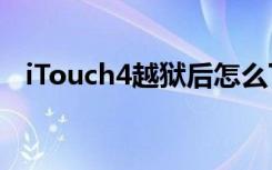 iTouch4越狱后怎么下载软件（itouch4）