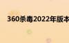 360杀毒2022年版本号（360杀毒2012）