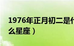 1976年正月初二是什么星座（正月初二是什么星座）