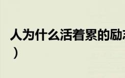 人为什么活着累的励志句子（人为什么活着累）