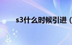 s3什么时候引进（s3什么时候开始）