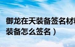 御龙在天装备签名材料在哪里获得（御龙在天装备怎么签名）