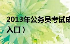 2013年公务员考试成绩（2013年公务员报名入口）