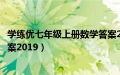 学练优七年级上册数学答案2020（学练优七年级上册数学答案2019）