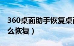 360桌面助手恢复桌面内容（360桌面助手怎么恢复）