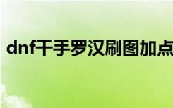 dnf千手罗汉刷图加点2020（dnf千手罗汉）