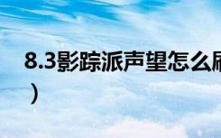 8.3影踪派声望怎么刷最快（影踪派声望开启）