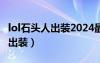 lol石头人出装2024最新版本更新（lol石头人出装）