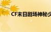 CF末日剧场神秘少女（cf末日剧场）