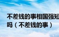 不差钱的事相国强短片 在次级市场红起来了吗（不差钱的事）