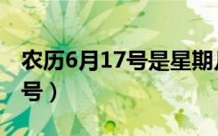 农历6月17号是星期几（农历6月17日阳历几号）