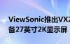 ViewSonic推出VX2757 2K PRO显示器配备27英寸2K显示屏