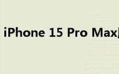 iPhone 15 Pro Max用户报告屏幕烧屏问题