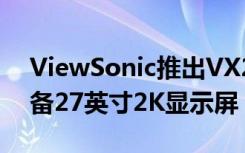 ViewSonic推出VX2757 2K PRO显示器配备27英寸2K显示屏