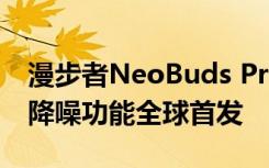 漫步者NeoBuds Pro 2搭载宽带多通道主动降噪功能全球首发