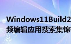 Windows11Build22572带来Clipchamp视频编辑应用搜索集锦等