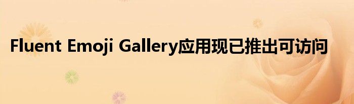 Fluent Emoji Gallery应用现已推出可访问