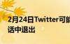 2月24日Twitter可能很快会让你从烦人的对话中退出