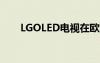 LGOLED电视在欧洲的价格已经公布