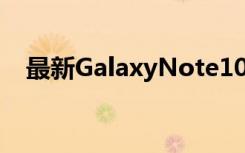 最新GalaxyNote10详情揭示三星的惊喜