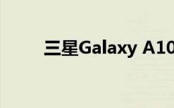 三星Galaxy A10e在认证现场发现