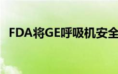 FDA将GE呼吸机安全防范召回评为I级赛事