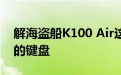 解海盗船K100 Air这是海盗船迄今为止最薄的键盘