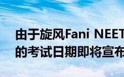 由于旋风Fani NEET 2019在Odisha推迟新的考试日期即将宣布