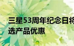 三星53周年纪念日将为您提供高达74%的精选产品优惠