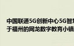 中国联通5G创新中心5G智慧教育示范实验室授牌仪式在位于福州的网龙数字教育小镇