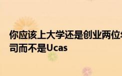 你应该上大学还是创业两位年轻的企业家为什么选择创业公司而不是Ucas