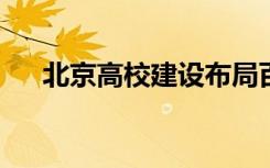 北京高校建设布局百个左右高精尖学科