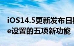 iOS14.5更新发布日期测试版和为您的iPhone设置的五项新功能