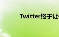 Twitter终于让你编辑你的推文