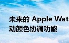 未来的 Apple Watch 可以提供与表带的自动颜色协调功能