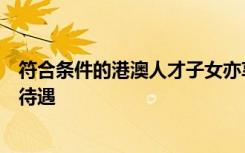 符合条件的港澳人才子女亦享受园区户籍人口子女同等入学待遇