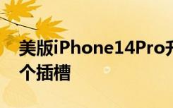 美版iPhone14Pro升级为两张SIM卡增加一个插槽