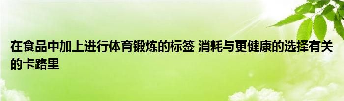 在食品中加上进行体育锻炼的标签 消耗与更健康的选择有关的卡路里