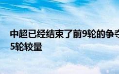 中超已经结束了前9轮的争夺 而第一阶段的赛程也只剩下了5轮较量